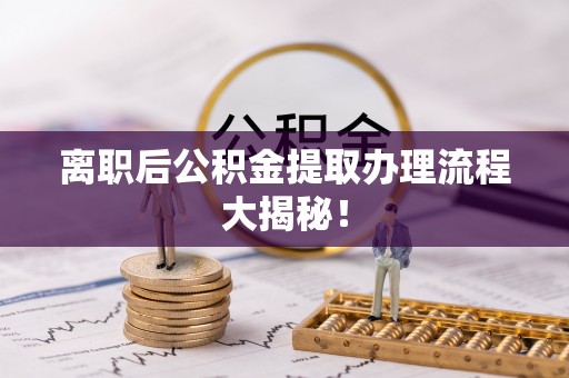 锡林郭勒盟离职后公积金提取办理流程大揭秘！