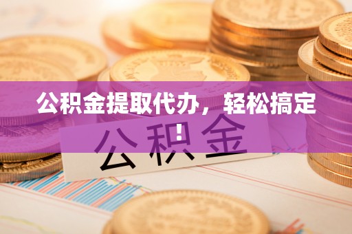 锡林郭勒盟公积金提取代办，轻松搞定！