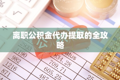 锡林郭勒盟离职公积金代办提取的全攻略